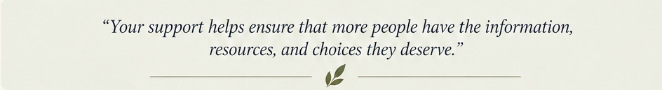 Your support helps ensure that more people have the information, resources, and choices they deserve.